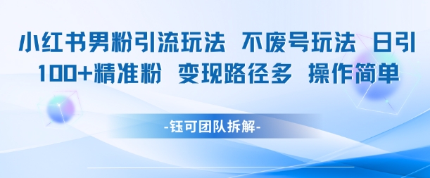 小红书男粉引流玩法不废号玩法日引100男粉变现路径多操作简单-东升网创