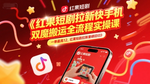 红果短剧拉新快手手机双魔法搬运全流程实操课，一单最高12，红果短剧拉新重磅回归-东升网创