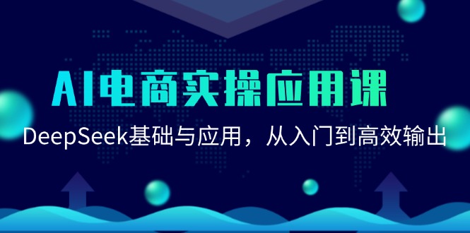 （15075期）AI电商实操应用课：DeepSeek基础与应用，从入门到高效输出-东升网创