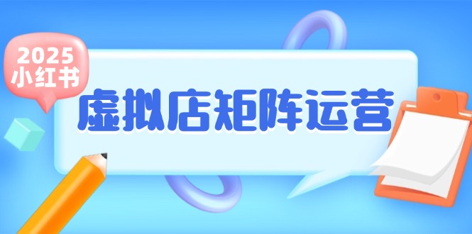 （15074期）小红书虚拟店矩阵运营，铺货少款笔记，半自动化，开店轻松玩副业-东升网创