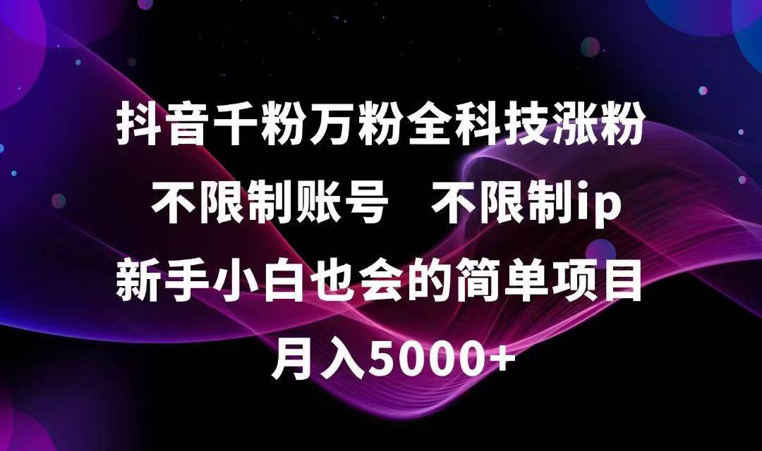 （15083期）抖音千粉万粉全科技涨粉,不限制账号,不限制ip,新手小白也会的简单项目,…-东升网创