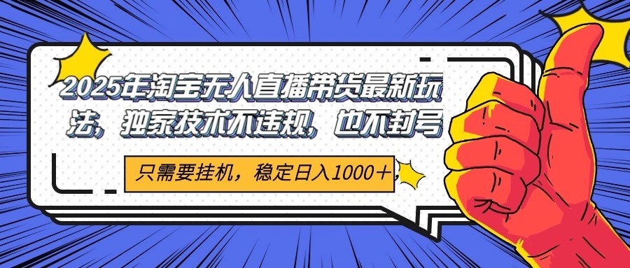 2025年淘宝无人直播带货   独家核心技术，不违规不封号，当天开播见收益1000+-东升网创