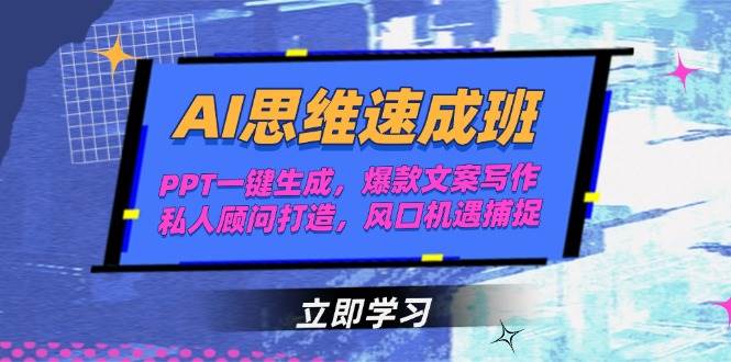 （15088期）AI思维速成班，PPT一键生成，爆款文案写作，私人顾问打造，风口机遇捕捉-东升网创