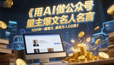用AI做公众号流量主爆文名人名言，10分钟一篇爆文，最高月入5位数-东升网创