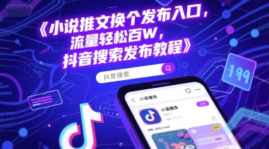 小说推文换个发布入口，流量轻松百W，抖音搜索发布教程-东升网创
