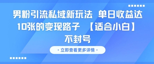 男粉引流私域新玩法，单日收益达10张的变现路子 【适合小白】不封号-东升网创