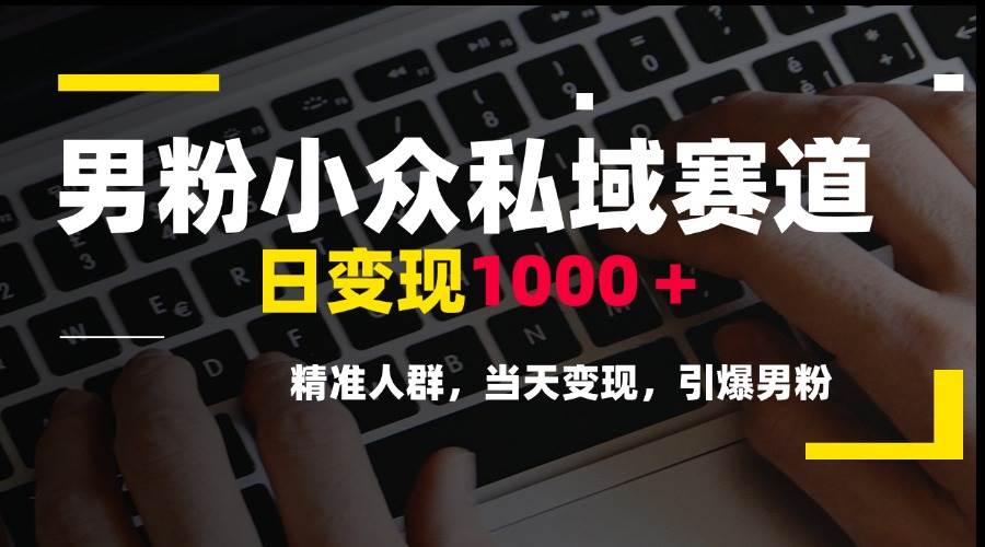 （15092期）男粉小众私域赛道，日变现1000＋，精准人群，当天变现，引爆男粉-东升网创