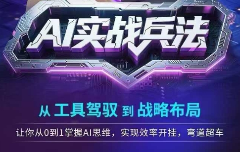 AI实战兵法，从工具驾驭到战略布局，​从0~1掌握ai思维，实现效率，开挂弯道超车-东升网创