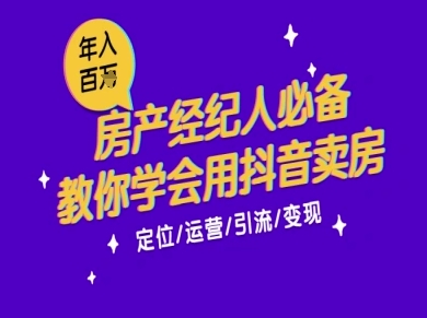 7天学会抖音卖房：从月薪5千到年入百W，新时代房产经纪人必备技能-东升网创