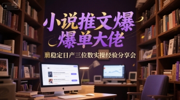 小说推文爆单大佬稳定日产三位数实操经验分享会-东升网创