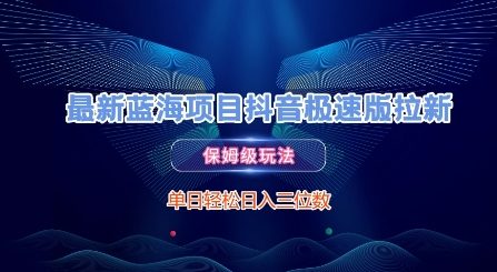 最新蓝海项目抖音极速版拉新，保姆级玩法，单日轻松日入三位数-东升网创