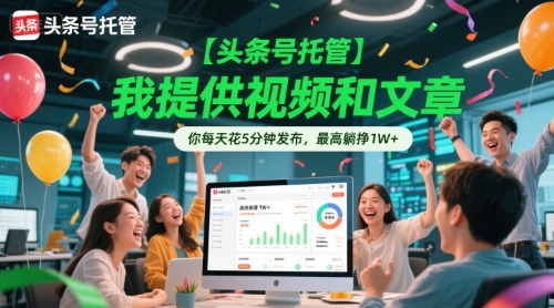 【头条号托管 】我提供视频和文章，你每天花5分钟发布，最高躺挣1W+【揭秘】-东升网创