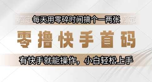 零撸快手首码，每天用零碎时间搞个一两张，有快手就能操作小白轻松上手【揭秘】-东升网创