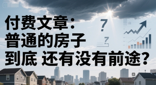 付费文章：普通的房子到底还有没有前途？-东升网创
