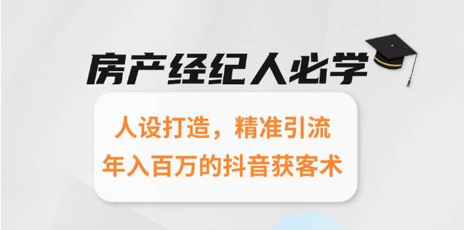 房产经纪人必学：人设打造，精准引流，年入百万的抖音获客术-东升网创