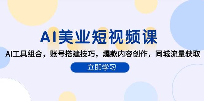AI美业短视频课，AI工具组合，账号搭建技巧，爆款内容创作，同城流量获取-东升网创