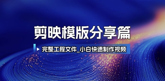 剪映模版分享篇_完整工程文件，小白快速制作高端视频-东升网创