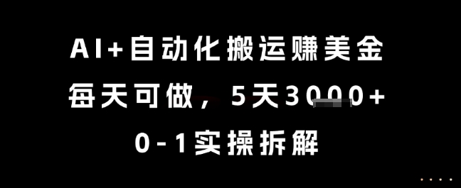 AI+自动化搬运挣美金，每天可做，5天3k+，0-1实操拆解【揭秘】-东升网创