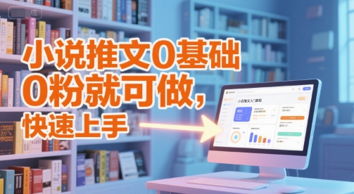 小说推文0基础入门教程，0粉就可做，快速上手-东升网创