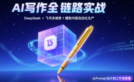 AI写作全链路：DeepSeek结构化Prompt+飞书多维表打造爆款内容体系-东升网创