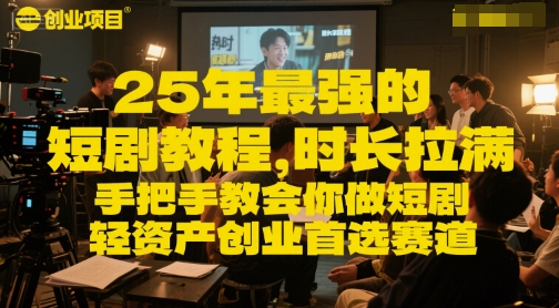 25年最强的短剧项目教程，时长拉满，手把手教会你做短剧，轻资产创业首选赛道-东升网创