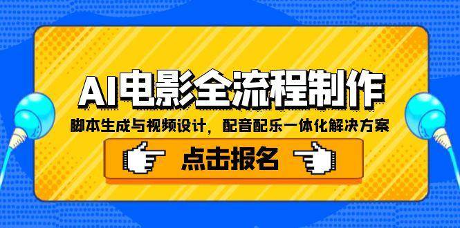 （15106期）AI电影全流程制作，脚本生成与视频设计，配音配乐一体化解决方案-东升网创
