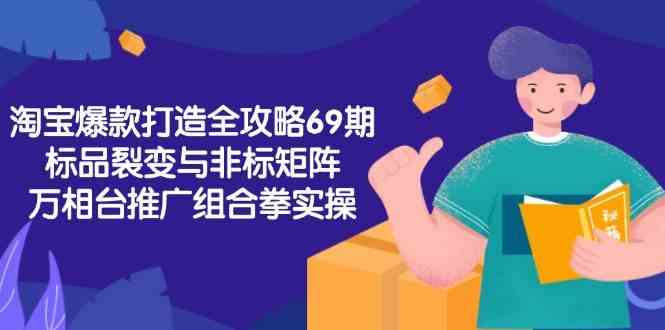 淘宝爆款打造全攻略-69期，标品裂变与非标矩阵，万相台推广组合拳实操-东升网创