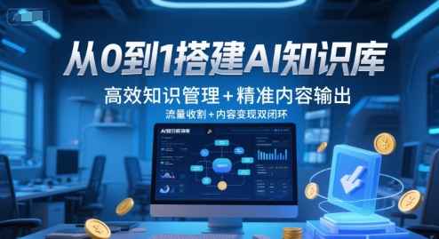 从0到1搭建AI知识库，高效知识管理+精准内容输出，流量收割+内容变现双闭环-东升网创