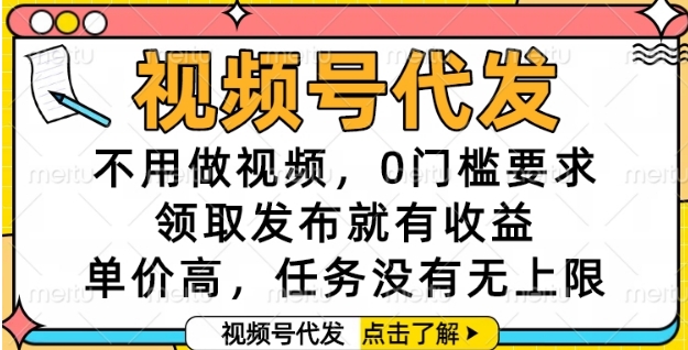 视频号代发，不用做视频，0门槛要求，领取发布就有收益，单价高，任务没有无上限【揭秘】-东升网创
