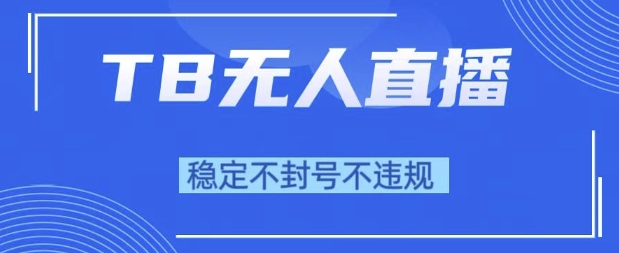 2025年TB无人直播带货10.0，全新技术，不违规，不封号，纯小白操作，日入1k【揭秘】-东升网创
