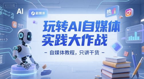玩转AI自媒体实践大作战-自媒体教程，只讲干货-东升网创