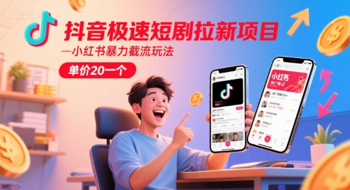 抖音极速短剧拉新项目，小红书暴力截流玩法，单价20一个-东升网创