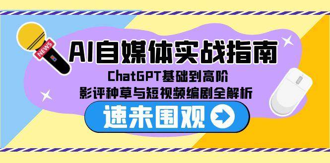 （15124期）AI自媒体实战指南，ChatGPT基础到高阶，影评种草与短视频编剧全解析-东升网创