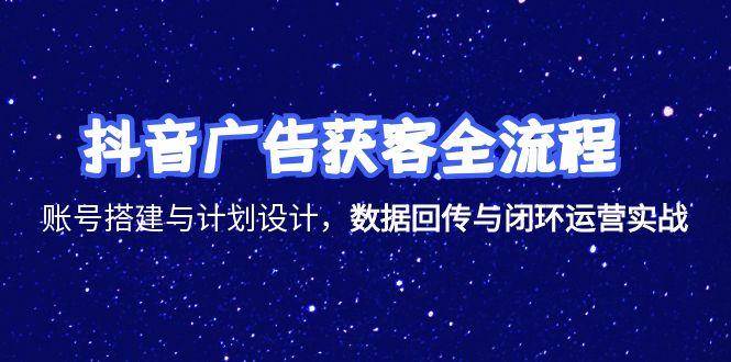 （15122期）抖音广告获客全流程，账号搭建与计划设计，数据回传与闭环运营实战-东升网创