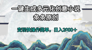 一键生成多元化创意小说，条条原创，变现快操作简单，日入2k+【揭秘】-东升网创