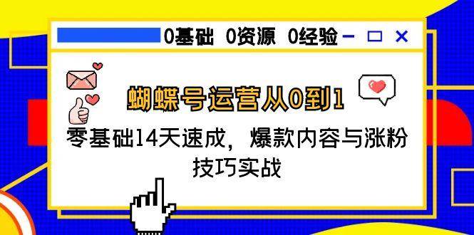 （15125期）蝴蝶号运营从0到1，零基础14天速成，爆款内容与涨粉技巧实战-东升网创