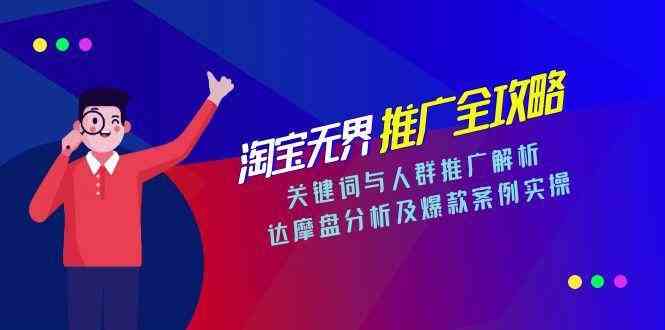 淘宝无界推广全攻略，关键词与人群推广解析，达摩盘分析及爆款案例实操-东升网创