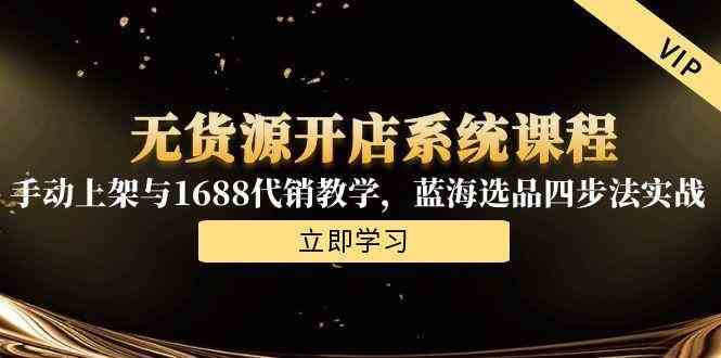 无货源开店系统课程，手动上架与1688代销教学，蓝海选品四步法实战-东升网创