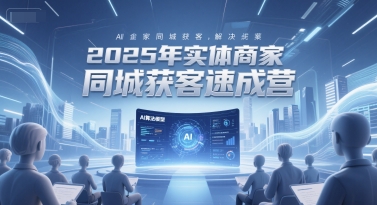 2025年实体商家同城获客速成营，同城企业AI获客全域解决方案-东升网创