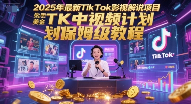 2025年最新TikTok影视解说项目，新手也能挣美金，TK中视频计划保姆级教程-东升网创