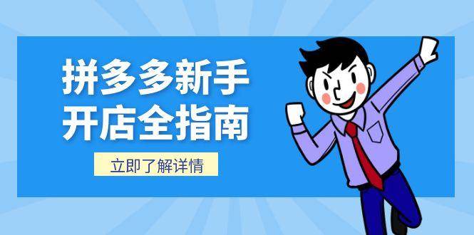 （15144期）拼多多新手开店全指南，个人企业店铺注册流程，后台基础操作详解-东升网创