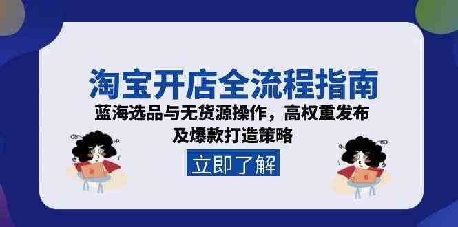 淘宝开店全流程指南，蓝海选品与无货源操作，高权重发布及爆款打造策略-东升网创