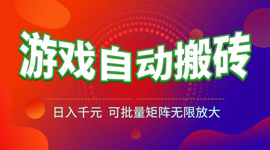 （15148期）游戏全自动搬砖项目，日入千元 ，可批量矩阵无限放大-东升网创