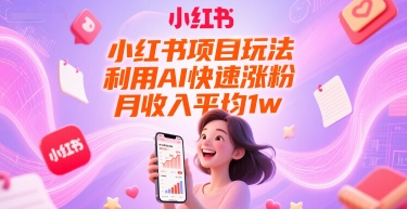 小红书项目玩法，利用AI快速涨粉，月收入平均1w+-东升网创
