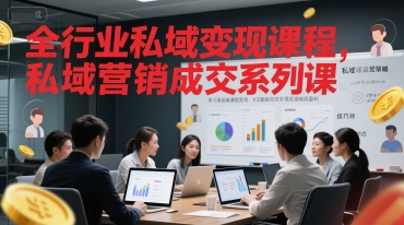 全行业私域变现课程，私域营销成交系列课-东升网创