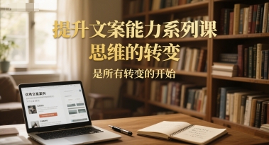 提升文案能力系列课，思维的转变，是所有转变的开始-东升网创