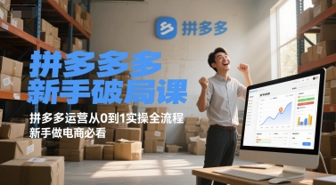 拼多多新手破局课，拼多多运营从0到1实操全流程，新手做电商必看-东升网创