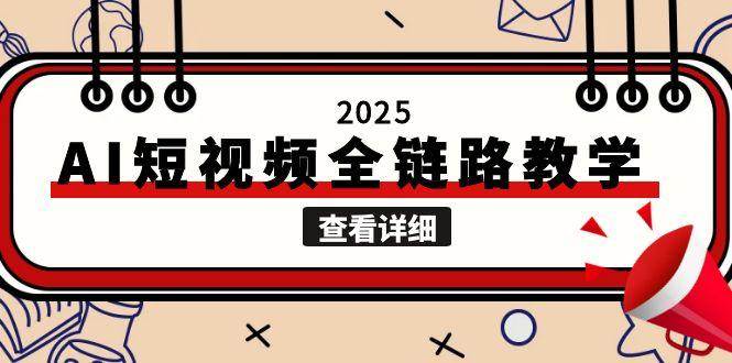 （15162期）2025AI短视频全链路教学，文案图片视频生成，解决自媒体创作痛点-东升网创