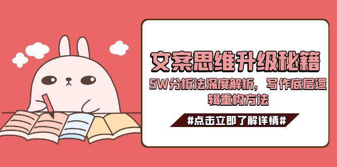 文案思维升级秘籍，5W分析法深度解析，写作底层逻辑重构方法-东升网创