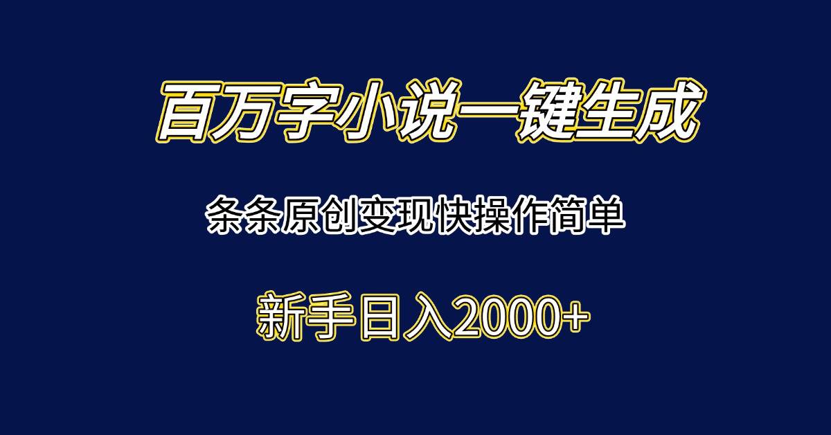 （15164期）百万字小说一键生成，条条原创变现快操作简单新手日入2000+-东升网创